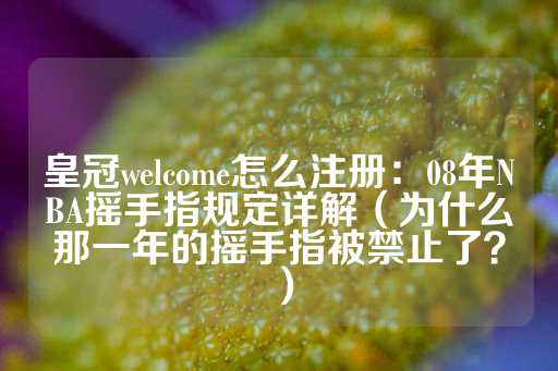 皇冠welcome怎么注册：08年NBA摇手指规定详解（为什么那一年的摇手指被禁止了？）-第1张图片-皇冠信用盘出租