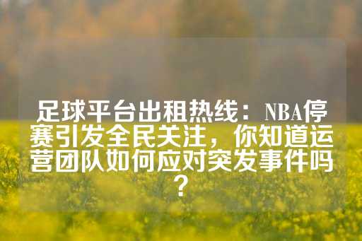 足球平台出租热线：NBA停赛引发全民关注，你知道运营团队如何应对突发事件吗？