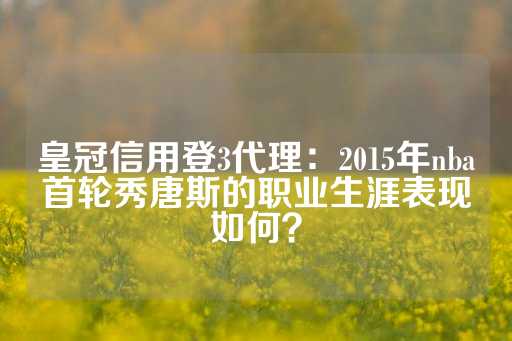 皇冠信用登3代理：2015年nba首轮秀唐斯的职业生涯表现如何？