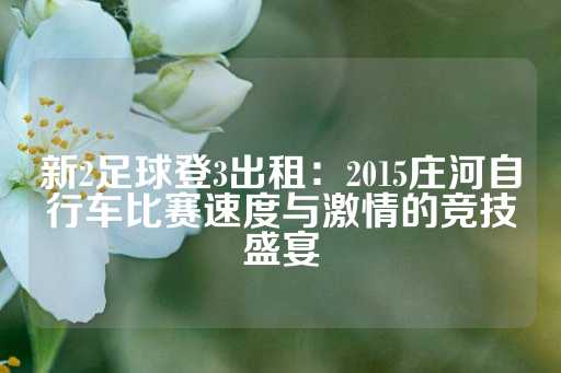 新2足球登3出租：2015庄河自行车比赛速度与激情的竞技盛宴-第1张图片-皇冠信用盘出租