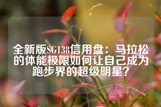 全新版SG138信用盘：马拉松的体能极限如何让自己成为跑步界的超级明星？