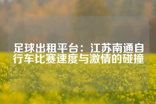 足球出租平台：江苏南通自行车比赛速度与激情的碰撞