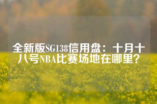 全新版SG138信用盘：十月十八号NBA比赛场地在哪里？