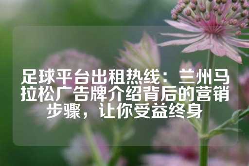 足球平台出租热线：兰州马拉松广告牌介绍背后的营销步骤，让你受益终身