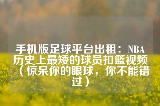 手机版足球平台出租：NBA历史上最矮的球员扣篮视频（惊呆你的眼球，你不能错过）