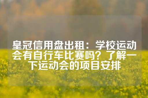 皇冠信用盘出租：学校运动会有自行车比赛吗？了解一下运动会的项目安排