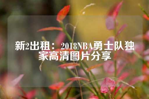 新2出租：2018NBA勇士队独家高清图片分享-第1张图片-皇冠信用盘出租