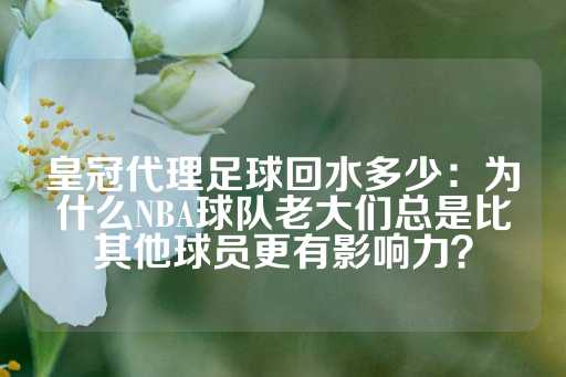 皇冠代理足球回水多少：为什么NBA球队老大们总是比其他球员更有影响力？-第1张图片-皇冠信用盘出租