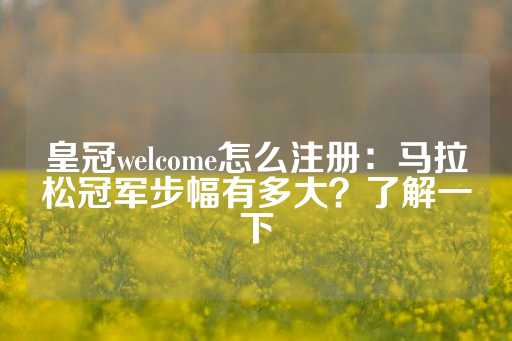 皇冠welcome怎么注册：马拉松冠军步幅有多大？了解一下