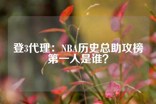 登3代理：NBA历史总助攻榜第一人是谁？-第1张图片-皇冠信用盘出租